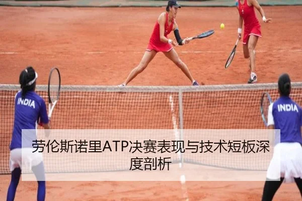 劳伦斯诺里ATP决赛表现与技术短板深度剖析